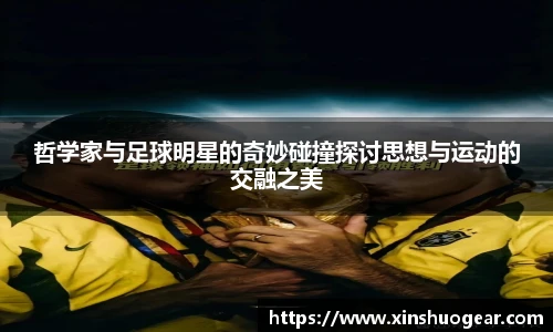 哲学家与足球明星的奇妙碰撞探讨思想与运动的交融之美
