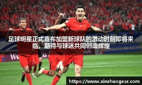 足球明星正式宣布加盟新球队的激动时刻即将来临，期待与球迷共同创造辉煌